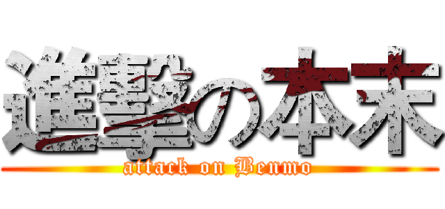 進擊の本末 (attack on Benmo)