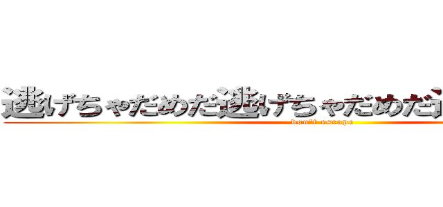 逃げちゃだめだ逃げちゃだめだ逃げちゃだめだ (don\'t escape)