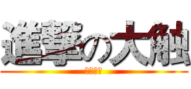 進撃の大触 (我是渣渣)