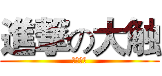 進撃の大触 (我是渣渣)