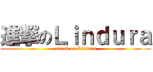 進撃のＬｉｎｄｕｒａ (attack on Lindura)