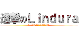 進撃のＬｉｎｄｕｒａ (attack on Lindura)