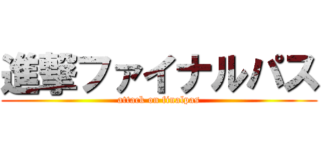 進撃ファイナルパス (attack on finalpas)