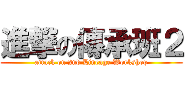 進撃の傳承班２ (attack on 2nd Lineage Workshop)