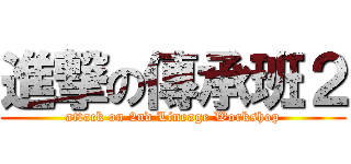 進撃の傳承班２ (attack on 2nd Lineage Workshop)