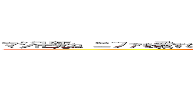 マジ卍死ね ニファを殺すな ニファの家族と親戚悲しませて何がしたいの？ (マジ卍死ね ニファを殺すな ニファの家族と親戚悲しませて何がしたいの？)