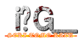 ｉ̃Ｇ＿ (SEKI TOMO KAZU)