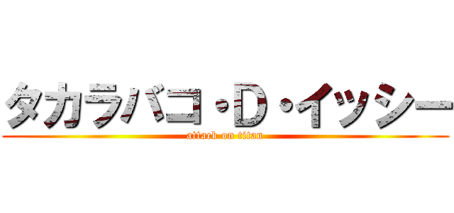 タカラバコ・Ｄ・イッシー (attack on titan)