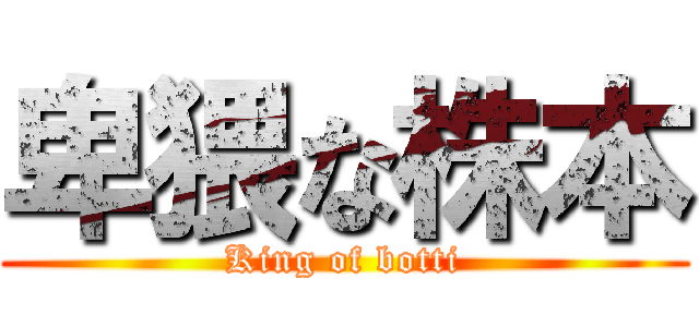 卑猥な株本 (King of botti)