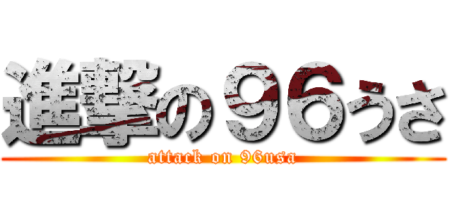 進撃の９６うさ (attack on 96usa)