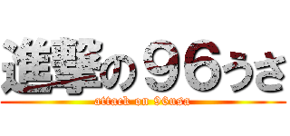 進撃の９６うさ (attack on 96usa)