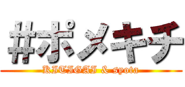 ＃ポメキチ (KITIGAI & syota)