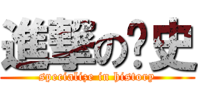進撃の歷史 (specialize in history)