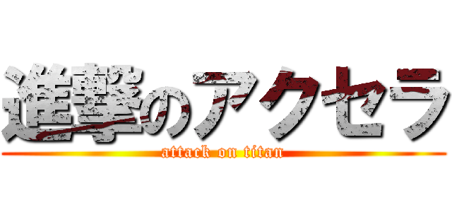 進撃のアクセラ (attack on titan)