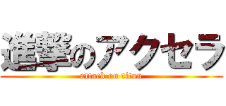 進撃のアクセラ (attack on titan)