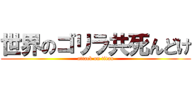 世界のゴリラ共死んどけ (attack on titan)