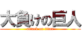 大負けの巨人 (attack on titan)