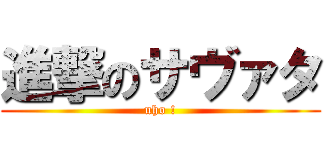 進撃のサヴァタ (uho !)