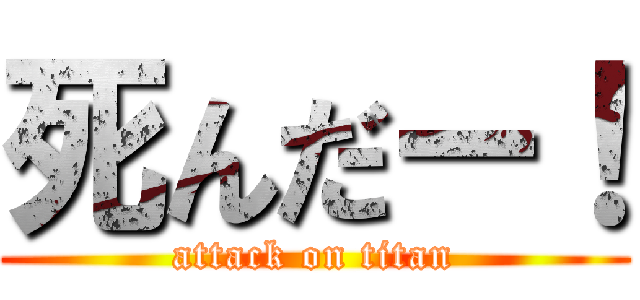死んだー！ (attack on titan)