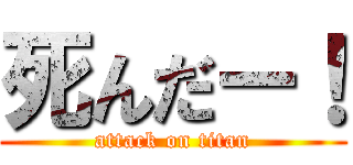 死んだー！ (attack on titan)