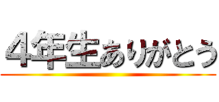 ４年生ありがとう ()