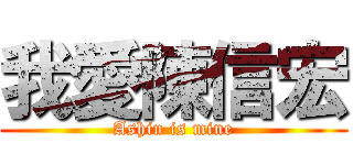 我愛陳信宏 (Ashin is mine)