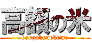 高額の米 (kougakunokome)