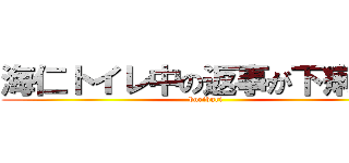 海仁トイレ中の返事が下痢の音 (buriburi)