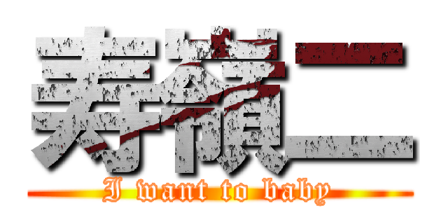 寿嶺二 (I want to baby)