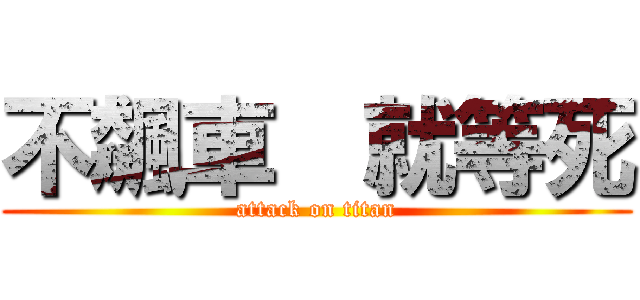 不飆車  就等死 (attack on titan)