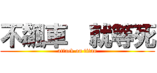 不飆車  就等死 (attack on titan)