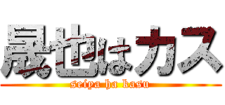 晟也はカス (seiya ha kasu)