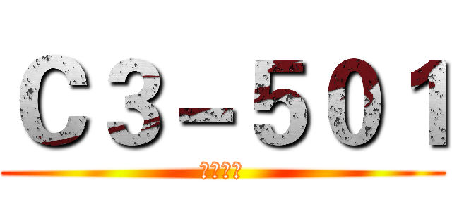 Ｃ３－５０１ (霸气入场)