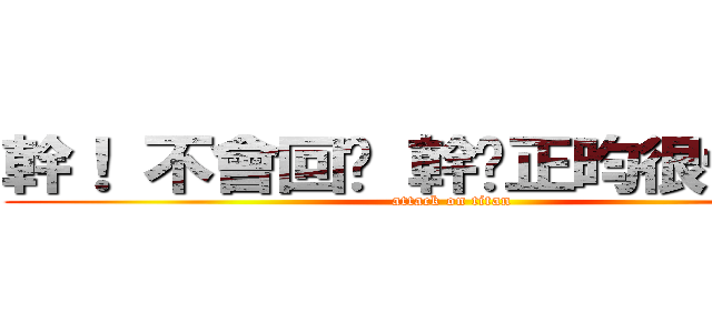 幹！ 不會回喔 幹黃正昀很怕被盜 (attack on titan)