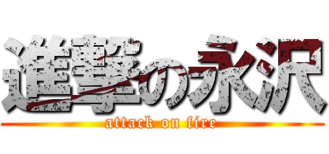 進撃の永沢 (attack on fire)