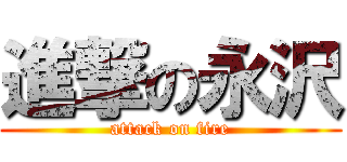 進撃の永沢 (attack on fire)