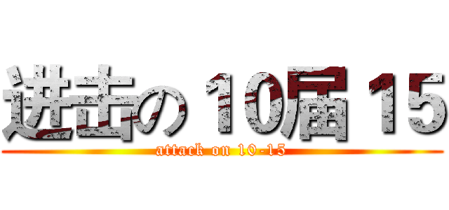 进击の１０届１５ (attack on 10-15)