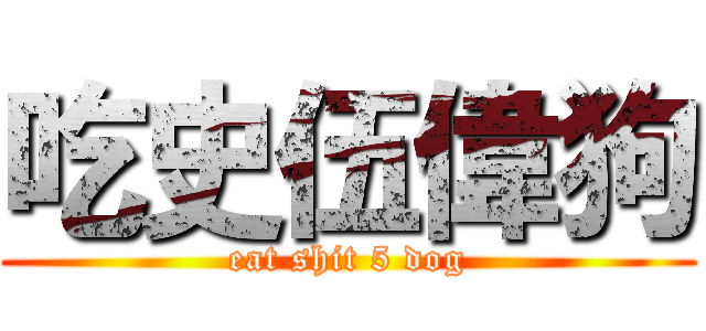 吃史伍偉狗 (eat shit 5 dog)