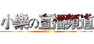 小樂の直播頻道 (記得訂閱)