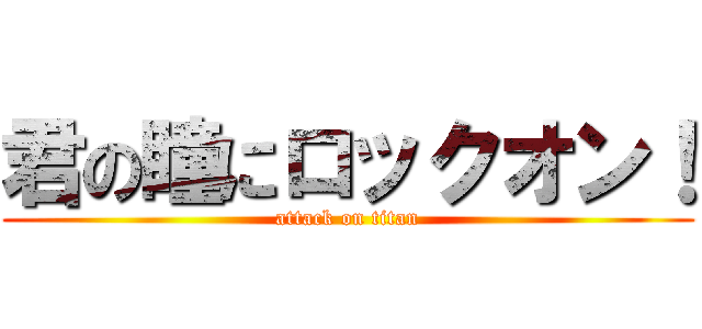 君の瞳にロックオン！ (attack on titan)