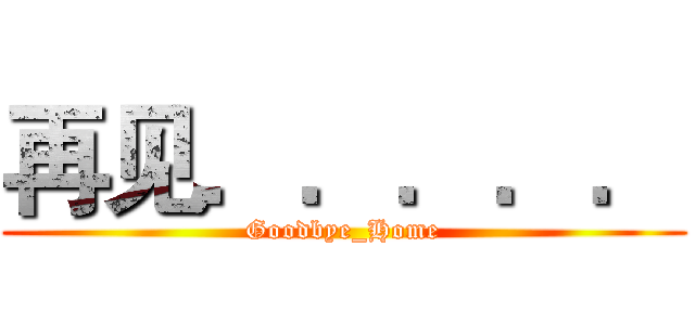 再见．．．．． (Goodbye_Home)