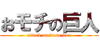 おモチの巨人 (attack on kusa-koa)