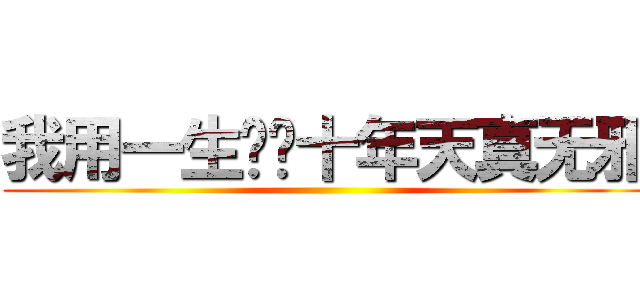 我用一生换你十年天真无邪 ()