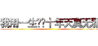 我用一生换你十年天真无邪 ()