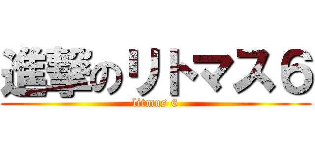 進撃のリトマス６ (litmus 6)