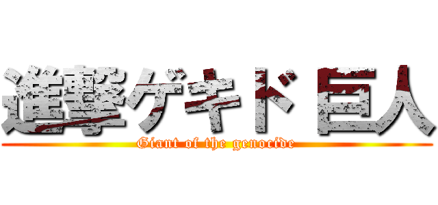 進撃ゲキド 巨人 (Giant of the genocide)