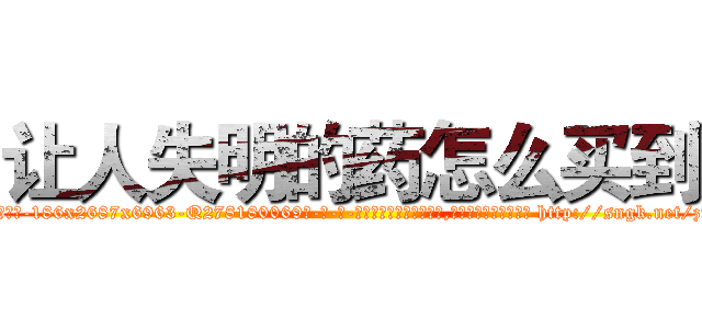 让人失明的药怎么买到 (让人失明的药怎么买到【电-186x2687x6963-Q278180069元-吉-药-业】我们做的是长期生意,靠的是老客户长期支持 http://sngk.net/zmOBne
)