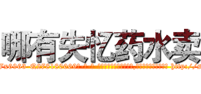 哪有失忆药水卖 (哪有失忆药水卖【电-186x2687x6963-Q278180069元-吉-药-业】我们做的是长期生意,靠的是老客户长期支持 http://sngk.net/xMginw
)