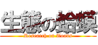 生態の蛤蟆 (Research on Toads)