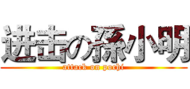 进击の孫小明 (attack on pochi)
